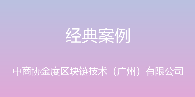 经典案例 - 中商协金度区块链技术（广州）有限公司