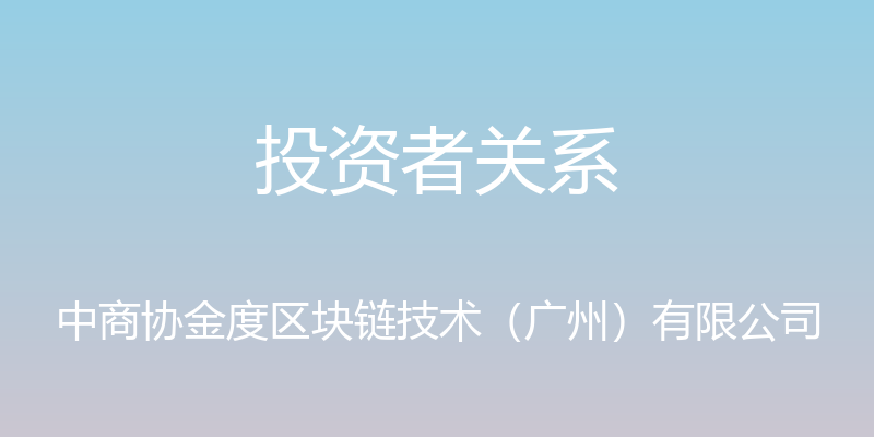 投资者关系 - 中商协金度区块链技术（广州）有限公司