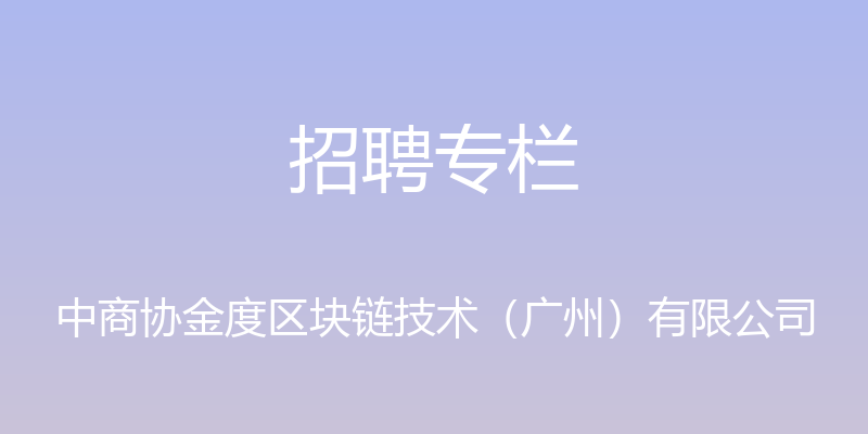 招聘专栏 - 中商协金度区块链技术（广州）有限公司